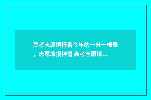 高考志愿填报看今年的一分一档表，志愿填报神器 高考志愿填报看什么书比较好