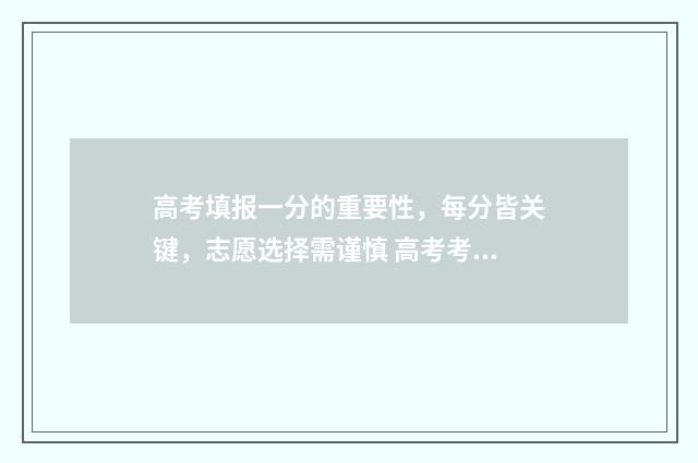 高考填报一分的重要性，每分皆关键，志愿选择需谨慎 高考考生成绩一分一段表是什么意思