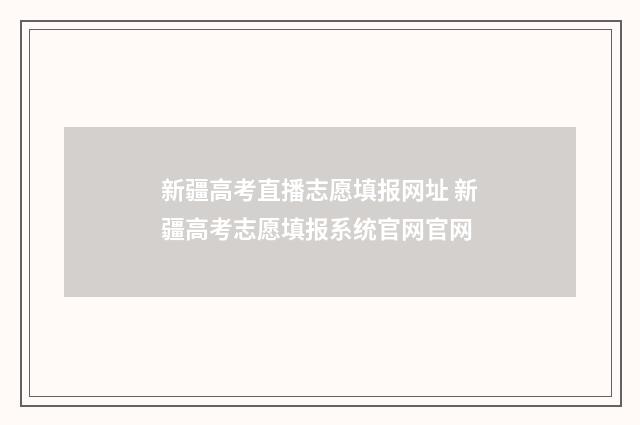 新疆高考直播志愿填报网址 新疆高考志愿填报系统官网官网