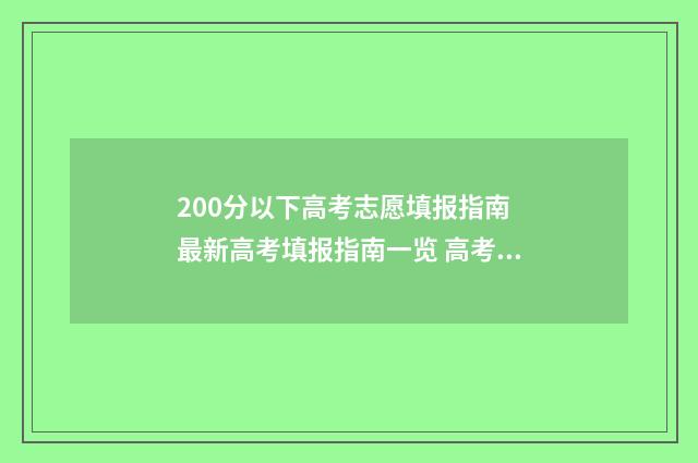 200分以下高考志愿填报指南 最新高考填报指南一览 高考200分以下怎么办能报什么学校