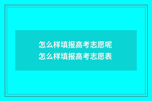 怎么样填报高考志愿呢 怎么样填报高考志愿表