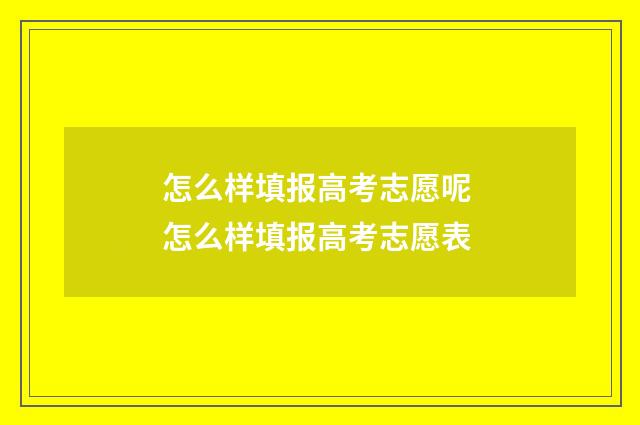 怎么样填报高考志愿呢 怎么样填报高考志愿表