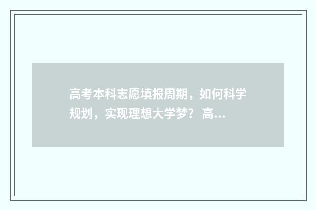 高考本科志愿填报周期，如何科学规划，实现理想大学梦？ 高考本科志愿填报时间2024