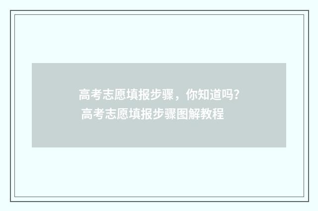 高考志愿填报步骤，你知道吗？ 高考志愿填报步骤图解教程