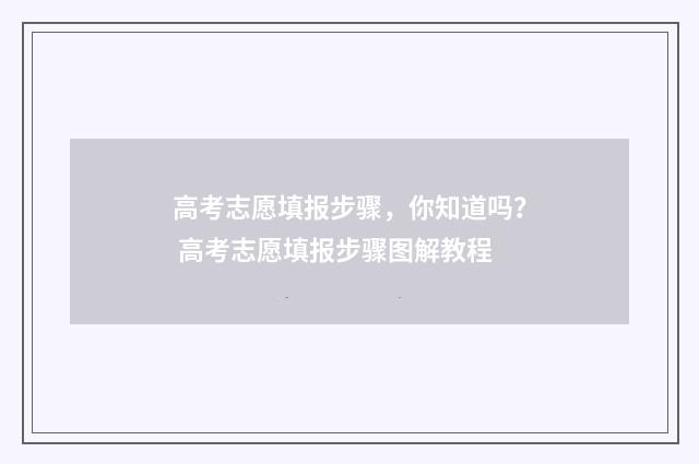高考志愿填报步骤，你知道吗？ 高考志愿填报步骤图解教程