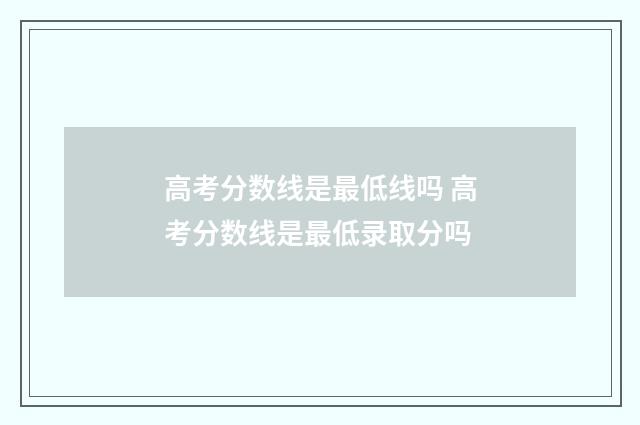 高考分数线是最低线吗 高考分数线是最低录取分吗