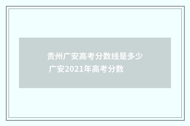 贵州广安高考分数线是多少 广安2021年高考分数