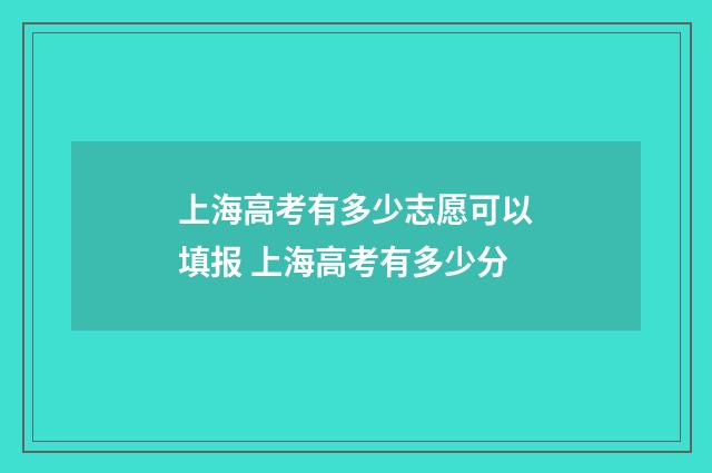 上海高考有多少志愿可以填报 上海高考有多少分