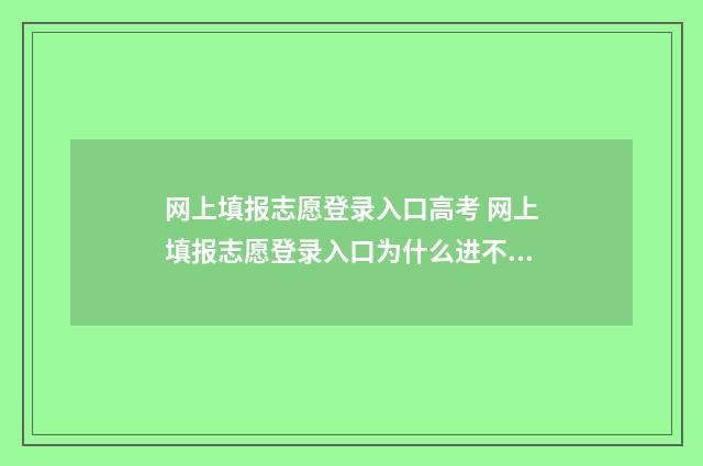 网上填报志愿登录入口高考 网上填报志愿登录入口为什么进不去