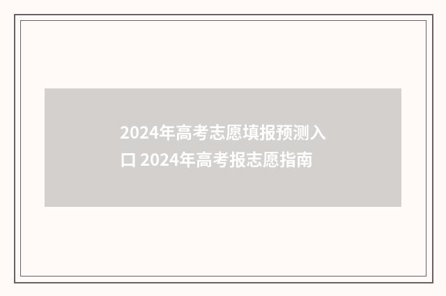 2024年高考志愿填报预测入口 2024年高考报志愿指南