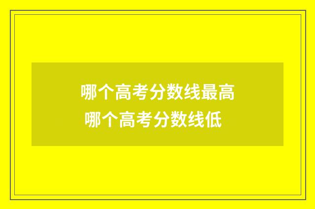 哪个高考分数线最高 哪个高考分数线低