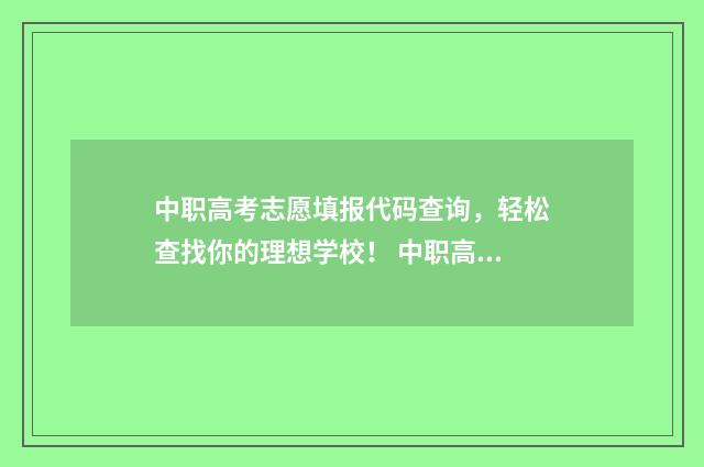 中职高考志愿填报代码查询，轻松查找你的理想学校！ 中职高考志愿填报怎么填报