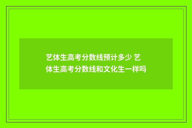 艺体生高考分数线预计多少 艺体生高考分数线和文化生一样吗
