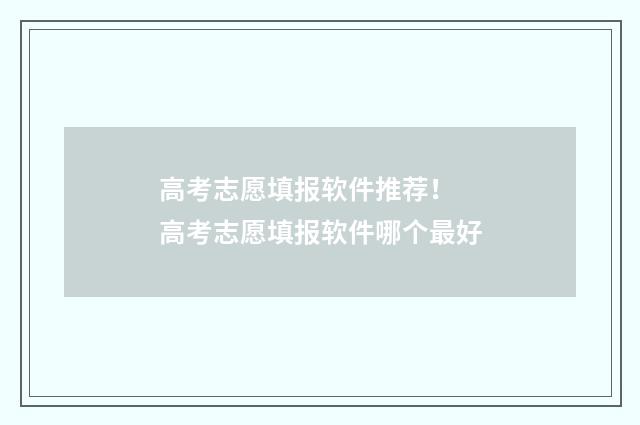 高考志愿填报软件推荐！ 高考志愿填报软件哪个最好