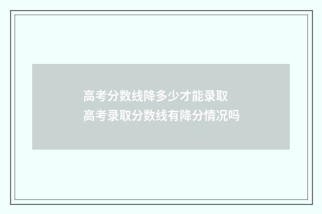高考分数线降多少才能录取 高考录取分数线有降分情况吗