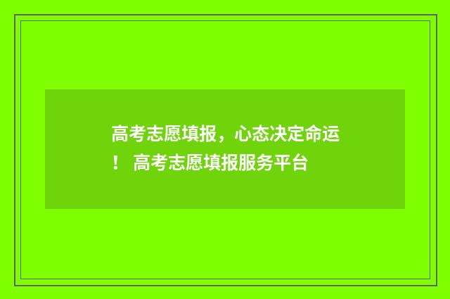 高考志愿填报，心态决定命运！ 高考志愿填报服务平台