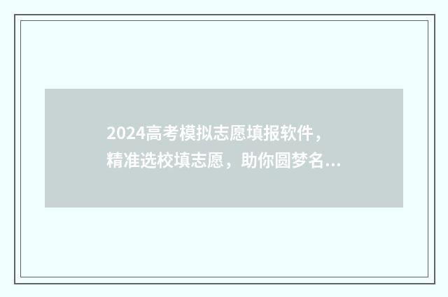 2024高考模拟志愿填报软件，精准选校填志愿，助你圆梦名校 2024高考模拟志愿填报怎么填