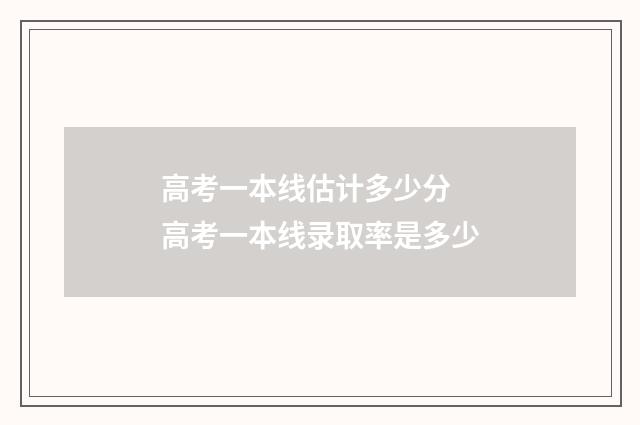 高考一本线估计多少分 高考一本线录取率是多少