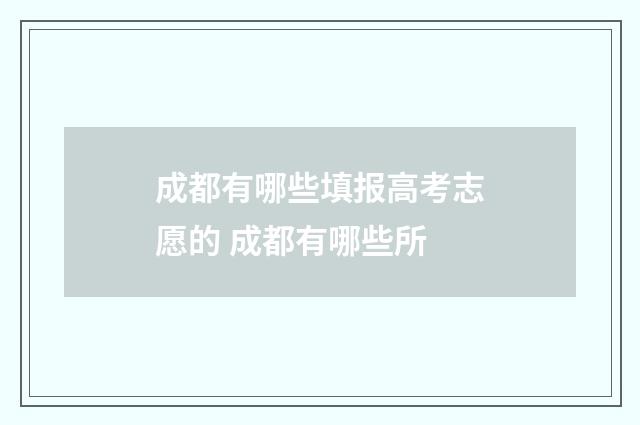 成都有哪些填报高考志愿的 成都有哪些所