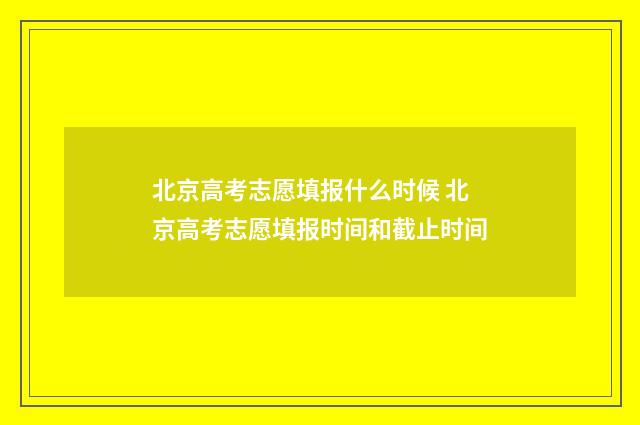 北京高考志愿填报什么时候 北京高考志愿填报时间和截止时间