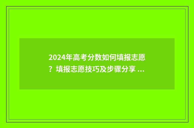 2024年高考分数如何填报志愿？填报志愿技巧及步骤分享 2024年高考分数线下降还是上升