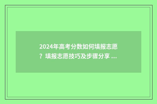 2024年高考分数如何填报志愿？填报志愿技巧及步骤分享 2024年高考分数线下降还是上升