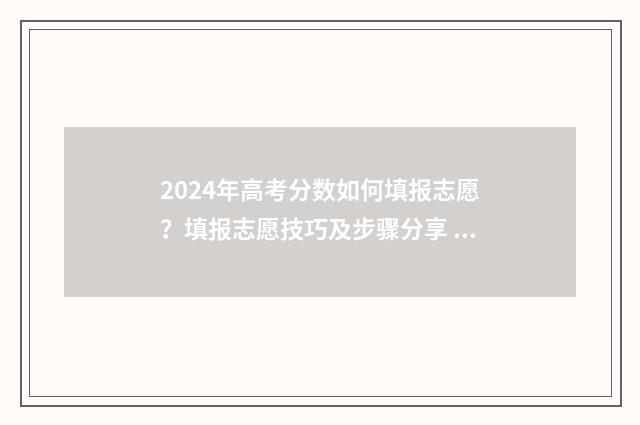 2024年高考分数如何填报志愿？填报志愿技巧及步骤分享 2024年高考分数线下降还是上升