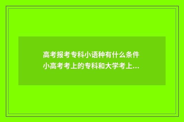 高考报考专科小语种有什么条件 小高考考上的专科和大学考上的专科一样吗?