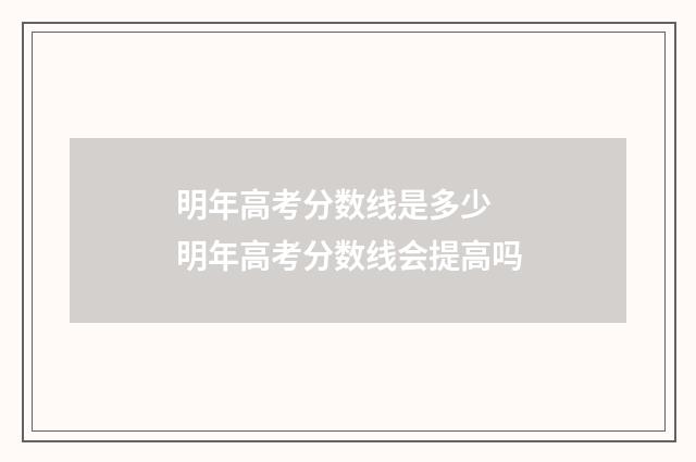 明年高考分数线是多少 明年高考分数线会提高吗