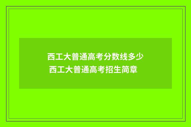 西工大普通高考分数线多少 西工大普通高考招生简章