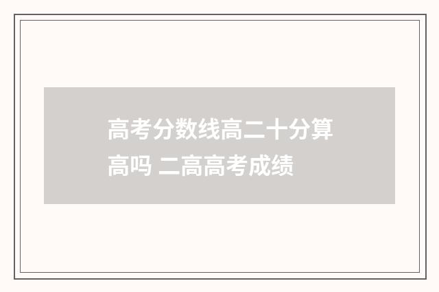 高考分数线高二十分算高吗 二高高考成绩