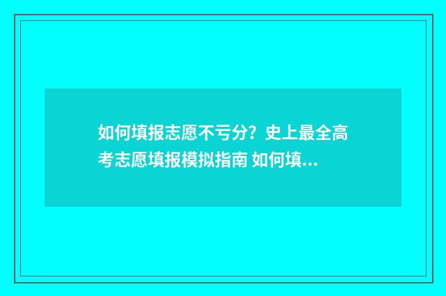 如何填报志愿不亏分？史上最全高考志愿填报模拟指南 如何填报志愿不滑档