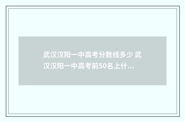 武汉汉阳一中高考分数线多少 武汉汉阳一中高考前50名上什么学校
