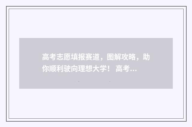 高考志愿填报赛道，图解攻略，助你顺利驶向理想大学！ 高考志愿填报中心官网
