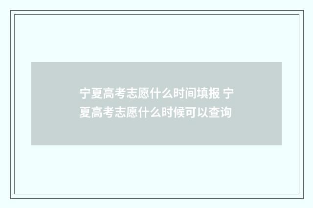 宁夏高考志愿什么时间填报 宁夏高考志愿什么时候可以查询
