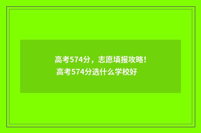 高考574分，志愿填报攻略！ 高考574分选什么学校好