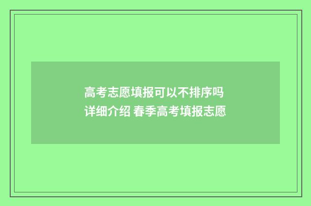 高考志愿填报可以不排序吗 详细介绍 春季高考填报志愿