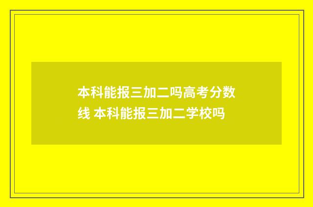 本科能报三加二吗高考分数线 本科能报三加二学校吗