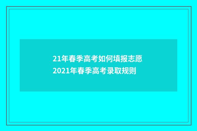 21年春季高考如何填报志愿 2021年春季高考录取规则