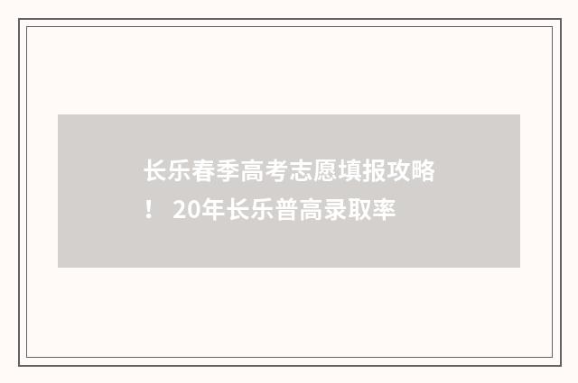 长乐春季高考志愿填报攻略！ 20年长乐普高录取率