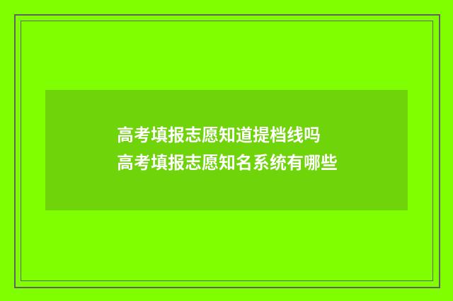 高考填报志愿知道提档线吗 高考填报志愿知名系统有哪些