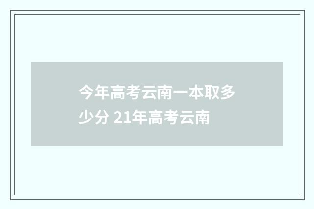 今年高考云南一本取多少分 21年高考云南