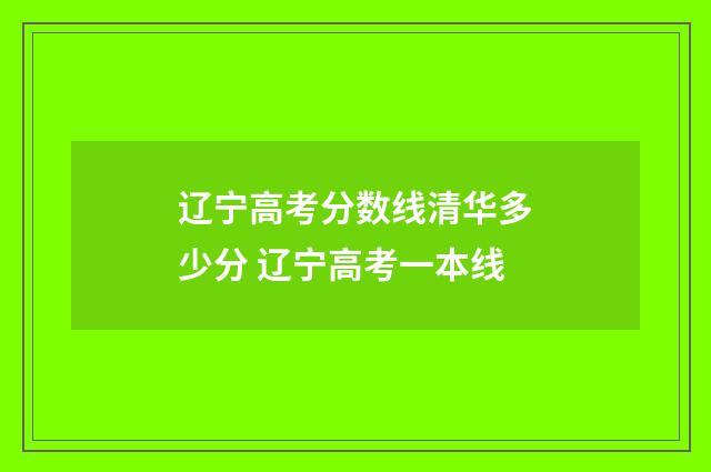 辽宁高考分数线清华多少分 辽宁高考一本线