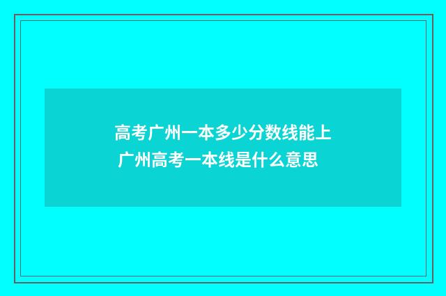 高考广州一本多少分数线能上 广州高考一本线是什么意思