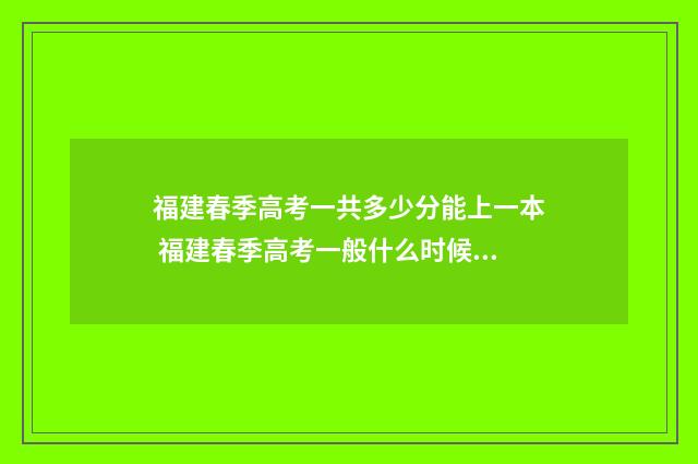 福建春季高考一共多少分能上一本 福建春季高考一般什么时候考试