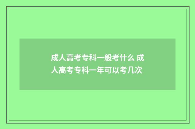 成人高考专科一般考什么 成人高考专科一年可以考几次
