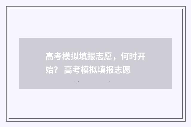 高考模拟填报志愿，何时开始？ 高考模拟填报志愿