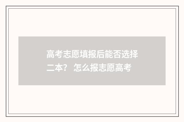 高考志愿填报后能否选择二本？ 怎么报志愿高考
