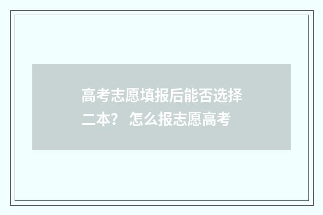 高考志愿填报后能否选择二本？ 怎么报志愿高考