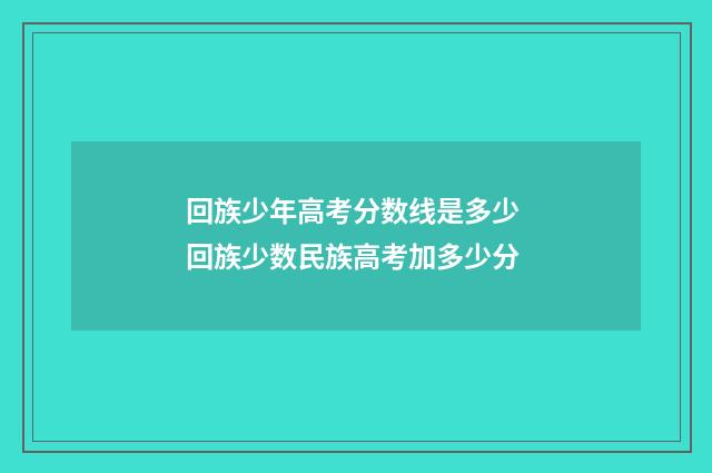 回族少年高考分数线是多少 回族少数民族高考加多少分